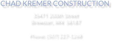CHAD KREMER CONSTRUCTION 35471 200th Street Brewster, MN  56187   Phone: (507) 227-1268